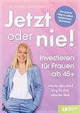 Jetzt oder nie - Investieren für Frauen ab 45+: Wie du dein Geld klug für dich arbeiten lässt