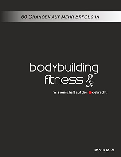 50 Chancen auf mehr Erfolg in Bodybuilding und Fitness: Wissenschaft auf den Punkt gebracht (German Edition)