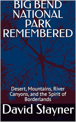 BIG BEND NATIONAL PARK REMEMBERED: Desert, Mountains, River Canyons, and the Spirit of Borderlands (National Parks Remembered)