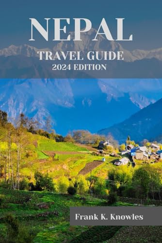 NEPAL TRAVEL GUIDE 2024: "Discover the Magic of Nepal: Your Ultimate Travel Guide for 2024" (Frank K Knowles Destination Guide)