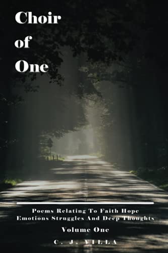 Choir of One: Poems Relating to Faith Hope Emotions Struggles and Deep Thoughts Volume One