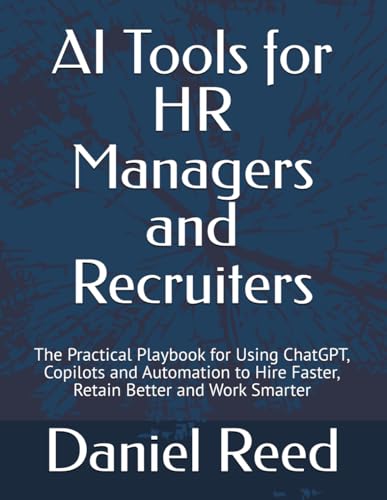 AI Tools for HR Managers and Recruiters: The Practical Playbook for Using ChatGPT, Copilots and Automation to Hire Faster, Retain Better and Work Smarter