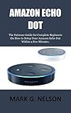  AMAZON ECHO DOT: The Extreme Guide for Complete Beginners On How to Setup Your Amazon Echo Dot Within a Few Minutes. (English Edition)