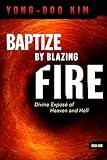 Baptize By Blazing Fire: Divine Expose of Heaven and Hell