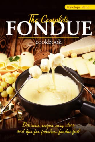 The Complete Fondue Cookbook: Delicious Recipes, Easy Ideas, and Tips for Fabulous Fondue Fun!