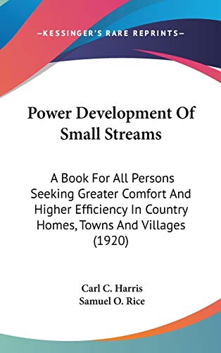 Power Development Of Small Streams: A Book For All Persons Seeking Greater Comfort And Higher Efficiency In Country Homes, Towns And Villages (1920)