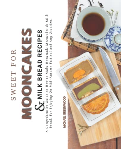 Sweet For Mooncakes & Milk Bread Recipes: A Comprehensive Guide on How to Make Homemade Mooncakes & Milk Bread. For Enjoying On Mid-Autumn Festival and Any Occasion.
