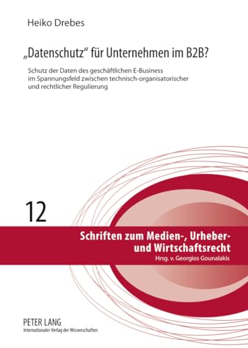 Peter Lang Gmbh, Internationaler Verlag Der Wissenschaften - «Datenschutz» für Unternehmen im B2B?: Schutz der Daten des geschäftlichen E-Business im Spannungsfeld zwischen technisch-organisatorischer und ... Urheber- und Wirtschaftsrecht, Band 12)