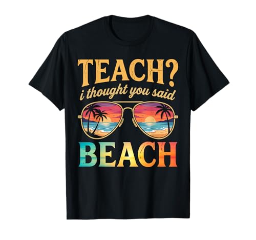 Funny Vacation Teach I Thought You Said Beach Teacher Summer T-Shirt