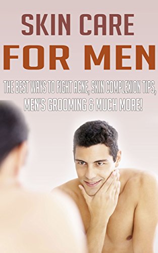 Skin Care for Men - The Best Ways to Fight Acne, Skin Complexion Tips, Men's Grooming & MUCH MORE!