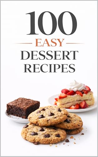 100 Easy Dessert Recipes: Simple Recipes for Quick, Delicious Desserts