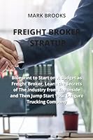 Freight Broker Stratup: Blueprint to Start on A Budget as Freight Broker, Learn the Secrets of The Industry from The Inside and Then Jump Star 1801893861 Book Cover
