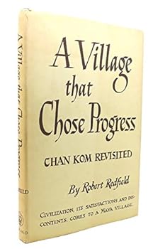 Hardcover A VILLAGE THAT CHOSE PROGRESS Chan Kom Revisited Civilization, its Satisfactions and Dis-Contents, Comes to a Maya Village Book