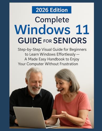 Complete Windows 11 Guide for Seniors 2026: Step-by-Step Visual Guide for Beginners to Learn Windows Effortlessly — A For Dummies Style Handbook to Enjoy Your Computer Without Frustration