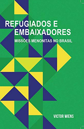 REFUGIADOS E EMBAIXADORES: MISSÕES MENONITAS NO BRASIL - Wiens, Victor