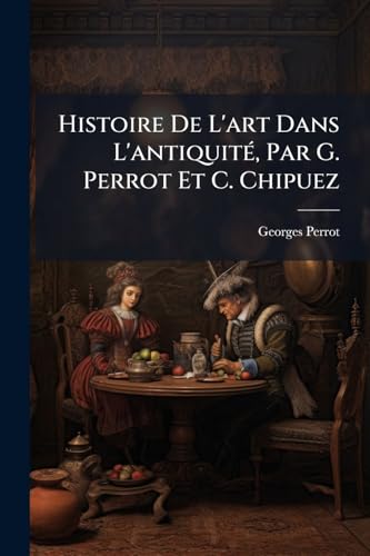 Histoire De L'art Dans L'antiquité, Par G. Perrot Et C. Chipuez (French Edition)