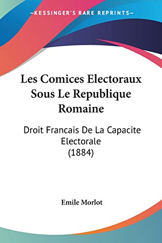 Les Comices Electoraux Sous Le Republique Romaine: Droit Francais De La Capacite Electorale (1884) (French Edition)