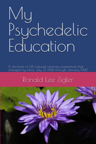 My Psychedelic Education: A chronicle of LSD induced visionary experiences that changed my mind, July 31, 1968 through January 1969.