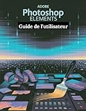 Adobe Photoshop Elements Guide de l'utilisateur: Un manuel étape par étape pour les débutants et les seniors couvrant les fonctionnalités essentielles de l'appareil photo, les techniques créatives