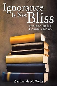 Paperback Ignorance Is Not Bliss: Seek Knowledge from the Cradle to the Grave Book