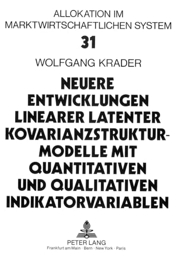 Neuere Entwicklungen linearer latenter Kovarianzstrukturmodelle mit quantitativen und qualitativen Indikatorvariablen: Theorie und Anwendung auf ein ... im marktwirtschaftlichen System, Band 31)