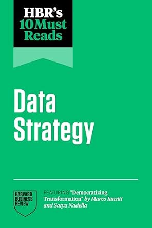 Hbr's 10 Must Reads on Data Strategy (Featuring Democratizing Transformation by Marco Iansiti and Satya Nadella)