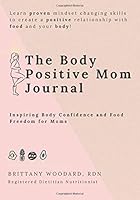 The Body Positive Mom Journal: Inspiring body confidence and food freedom for moms 1698116640 Book Cover