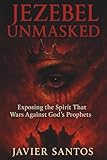 Jezebel Unmasked: Exposing the Spirit That Wars Against God’s Prophets