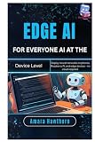 Edge AI for Everyone: AI at the Device Level: Deploy neural networks on phones, Raspberry Pi, and edge devices – no cloud required