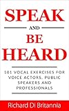 Speak and Be Heard: 101 Vocal Exercises for Voice Actors, Public Speakers and Professionals