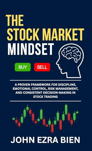 The Stock Market Mindset: A Proven Framework for Discipline, Emotional Control, Risk Management, and Consistent Decision-Making in Stock Trading