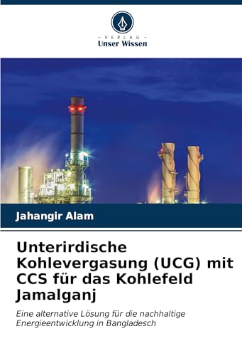 Unterirdische Kohlevergasung (UCG) mit CCS für das Kohlefeld Jamalganj: Eine alternative Lösung für die nachhaltige Energieentwicklung in Bangladesch