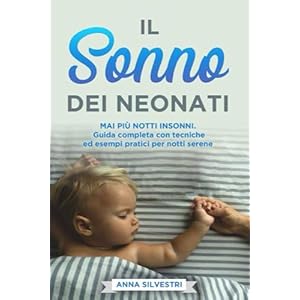 Il Sonno dei Neonati: Mai più notti insonni. Guida completa con tecniche ed esempi pratici per notti serene.