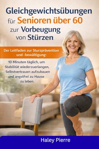 Gleichgewichtsübungen für Senioren über 60 zur Vorbeugung von Stürzen: Der Leitfaden zur Sturzprävention und -bewältigung: 10 Minuten täglich, um ... Selbstvertrauen aufzubaue (German Edition)