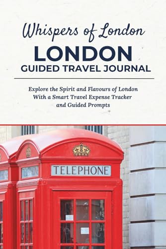 Whispers of London - LONDON GUIDED TRAVEL JOURNAL: Explore the Spirit and Flavours of London With a Smart Expense Tracker and Guided Prompts