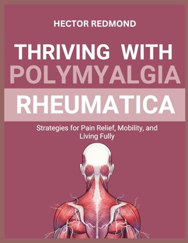 Thriving with Polymyalgia Rheumatica: Strategies for Pain Relief, Mobility, and