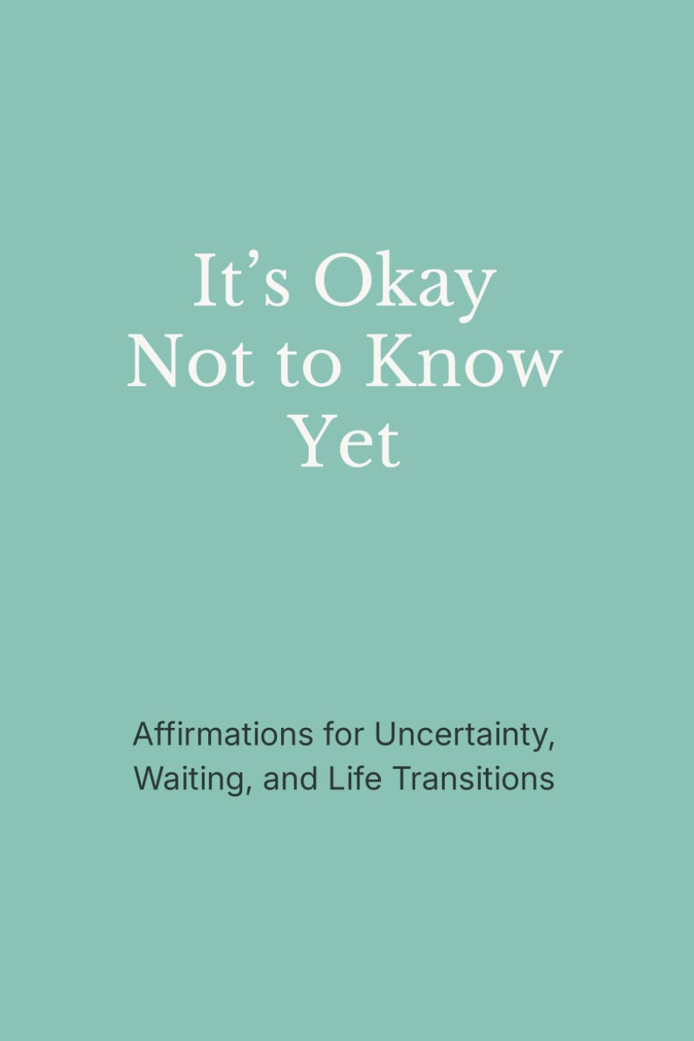 It’s Okay Not to Know Yet: Affirmations for Uncertainty, Waiting, and Life Transitions (The Still Mind Affirmations Collection)