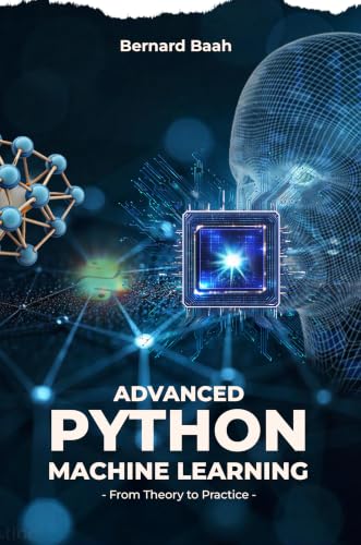 Advanced Python Machine Learning: From Theory to Practice (Programming, Data Analysis, and Machine Learning Book 4)