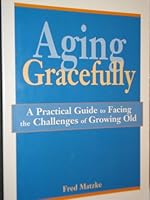 Aging Gracefully: A Practical Guide to Facing the Challenges of Growing Old 0810015048 Book Cover