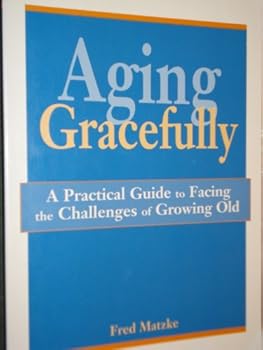 Hardcover Aging Gracefully: A Practical Guide to Facing the Challenges of Growing Old Book