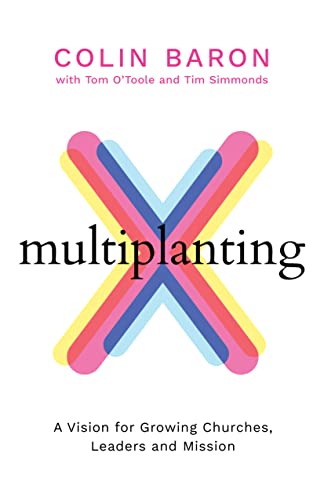 Multiplanting: A Vision For Growing Churches, Leaders And Mission