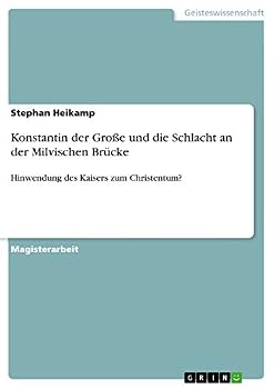 Konstantin der Große und die Schlacht an der Milvischen Brücke: Hinwendung des Kaisers zum Christentum?