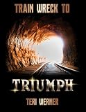 Train Wreck to Triumph: Healing Guide and Journal Combined to Turn Your Derailments into Destiny.