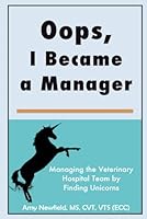 Oops, I Became a Manager: Managing the Veterinary Hospital Team by Finding Unicorns (The Oops Management Series) B08HTM6C34 Book Cover
