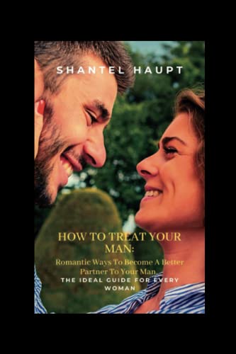 How To Treat Your Man:: Romantic Ways To Become A Better Partner To Your Man. The Ideal Guide For Every Woman.
