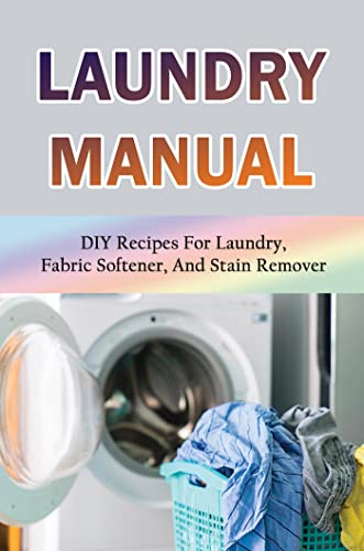 Laundry Manual: DIY Recipes For Laundry, Fabric Softener, And Stain Remover
