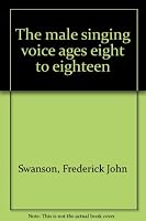 The male singing voice ages eight to eighteen B0006WP2P0 Book Cover