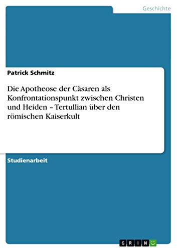 Die Apotheose der Cäsaren als Konfrontationspunkt zwischen Christen und Heiden - Tertullian über den römischen Kaiserkult (German Edition)