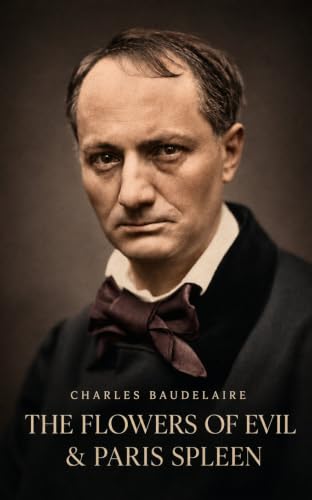 The Flowers of Evil & Paris Spleen: Selected Poems and Prose Poems by Charles Baudelaire — A Bilingual Edition with the Complete French Text, Annotated, ... Afterword (Classics of World Literature)
