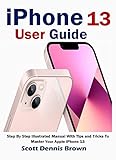 iPhone 13 User Guide: Step By Step Illustrated Manual With Tips and Tricks To Master Your Apple iPhone 13 (English Edition)